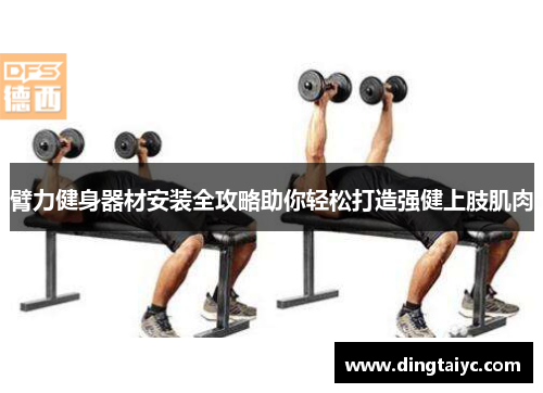 臂力健身器材安装全攻略助你轻松打造强健上肢肌肉