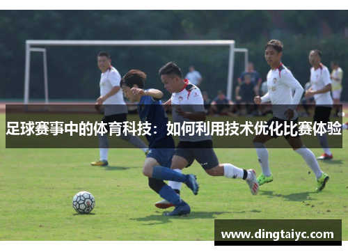足球赛事中的体育科技：如何利用技术优化比赛体验